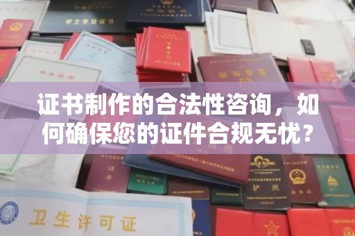 惠水证书制作的合法性咨询，如何确保您的证件合规无忧？